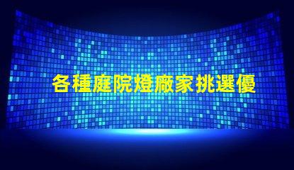 各種庭院燈廠家挑選優質庭院燈的關鍵要素是什么