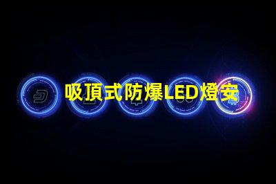 吸頂式防爆LED燈安全高效的照明解決方案,您準備好了嗎