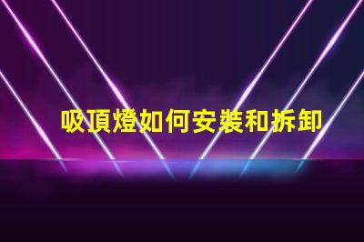 吸頂燈如何安裝和拆卸輕松掌握吸頂燈的安裝與拆卸技巧