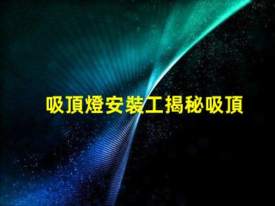 吸頂燈安裝工揭秘吸頂燈安裝的隱藏技巧