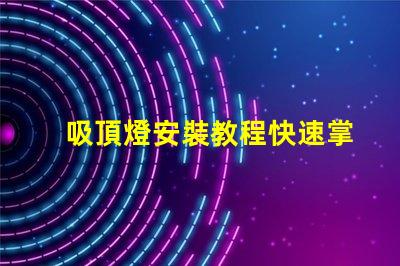 吸頂燈安裝教程快速掌握吸頂燈安裝技巧