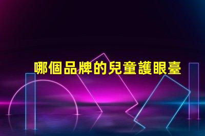 哪個品牌的兒童護眼臺燈好探索2023年最佳護眼臺燈推薦