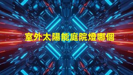 室外太陽能庭院燈哪個品牌好評測市場上最佳品牌