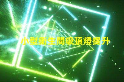 小型衛生間吸頂燈提升空間感的照明選擇嗎