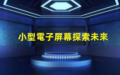 小型電子屏幕探索未來商用市場的潛力