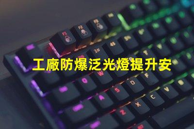 工廠防爆泛光燈提升安全性的關(guān)鍵照明解決方案