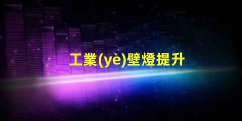 工業(yè)壁燈提升工作環(huán)境的理想照明選擇