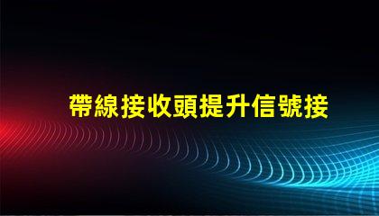 帶線接收頭提升信號接收效果的關(guān)鍵技術(shù)