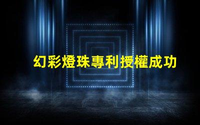 幻彩燈珠專利授權成功關鍵因素專利申請通過的核心技巧