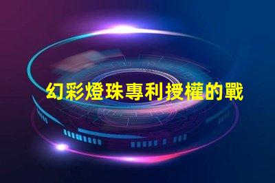 幻彩燈珠專利授權的戰略意義與實施效果如何助力企業搶占市場先機