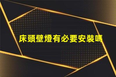 床頭壁燈有必要安裝嗎提升臥室氛圍與實用性的選擇