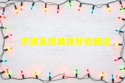 床頭臺燈觸摸智能觸控技術提升生活便利性