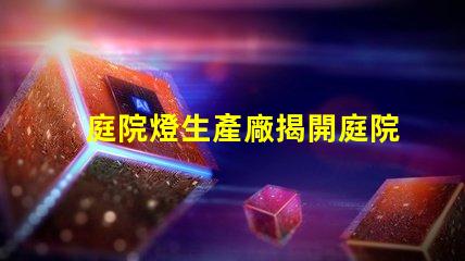 庭院燈生產廠揭開庭院燈制造的秘密