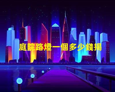 庭院路燈一個多少錢揭開庭院路燈價格背后的秘密