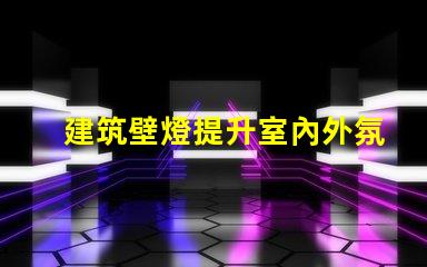 建筑壁燈提升室內外氛圍的必備選擇