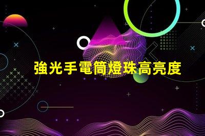 強光手電筒燈珠高亮度與耐久性優勢解析