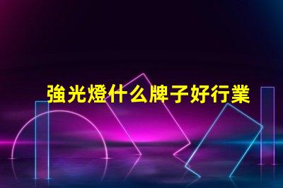 強光燈什么牌子好行業專家推薦的強光燈品牌解析