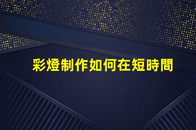 彩燈制作如何在短時間內提升彩燈制作效率
