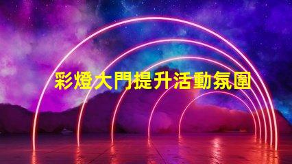 彩燈大門提升活動氛圍的創(chuàng)意選擇嗎
