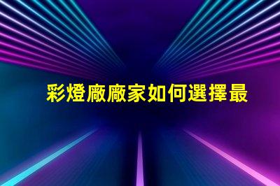 彩燈廠廠家如何選擇最值得信賴的彩燈供應商