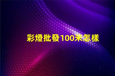 彩燈批發100米怎樣選擇最優質的彩燈批發商