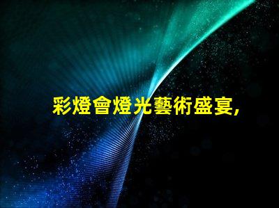 彩燈會燈光藝術盛宴,您準備好了嗎