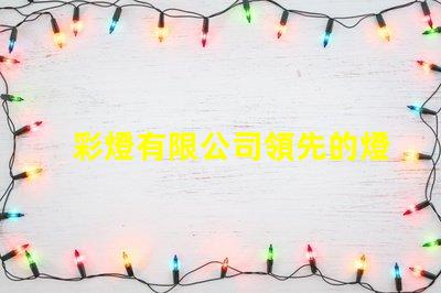 彩燈有限公司領先的燈光解決方案提供者