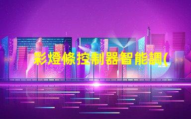 彩燈條控制器智能調(diào)光與定制化控制的未來