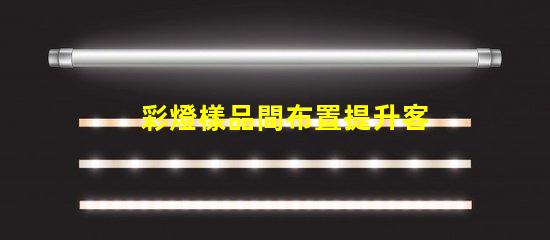 彩燈樣品間布置提升客戶體驗的創(chuàng)意設計方案