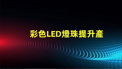 彩色LED燈珠提升產(chǎn)品吸引力的照明解決方案