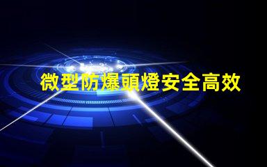 微型防爆頭燈安全高效的選擇,能滿足哪些行業(yè)需求