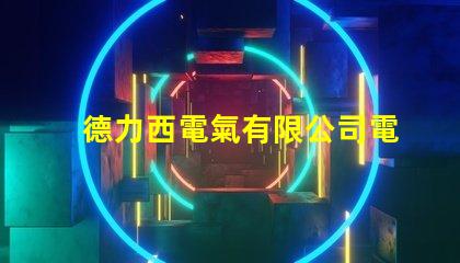 德力西電氣有限公司電話快速獲取德力西電氣聯系方式