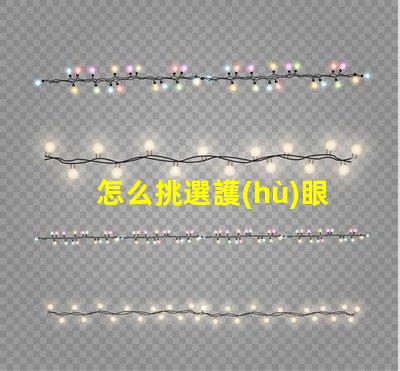 怎么挑選護(hù)眼燈護(hù)眼燈選擇指南與關(guān)鍵注意事項(xiàng)