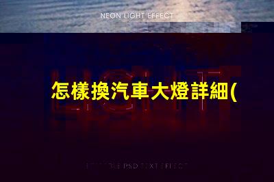 怎樣換汽車大燈詳細(xì)步驟與實(shí)用技巧揭示