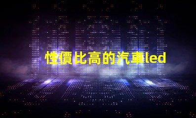 性價比高的汽車led燈探索最具性價比的汽車LED燈選擇