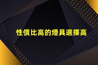 性價比高的燈具選擇高效節(jié)能燈具的最佳指南