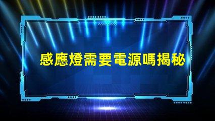 感應燈需要電源嗎揭秘感應燈背后的電源秘密
