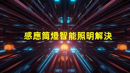 感應筒燈智能照明解決方案的未來趨勢是什么