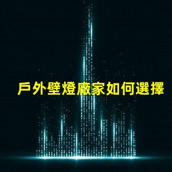 戶外壁燈廠家如何選擇最具性價(jià)比的供應(yīng)商