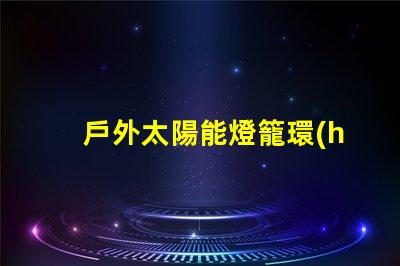 戶外太陽能燈籠環(huán)保照明的最佳選擇,你準(zhǔn)備好了嗎