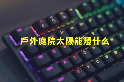 戶外庭院太陽能燈什么品牌質量好優質品牌推薦與評測