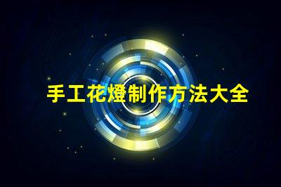 手工花燈制作方法大全全面解析節(jié)日花燈創(chuàng)作技巧