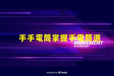 手手電筒掌握手電筒選擇的關鍵技巧