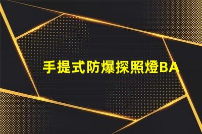 手提式防爆探照燈BAD305高效能與安全性的完美結合,您了解了嗎