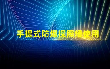 手提式防爆探照燈使用說(shuō)明全面解析,確保安全高效使用