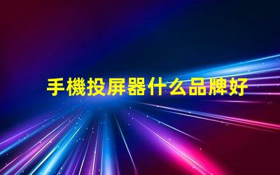 手機投屏器什么品牌好推薦高性能投屏器品牌解析