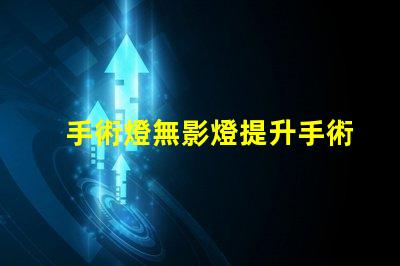 手術燈無影燈提升手術精度的關鍵設備