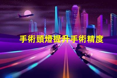 手術頭燈提升手術精度的必備工具
