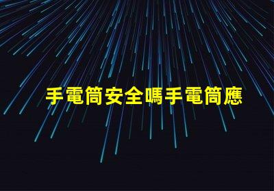手電筒安全嗎手電筒應(yīng)用程序安全性分析