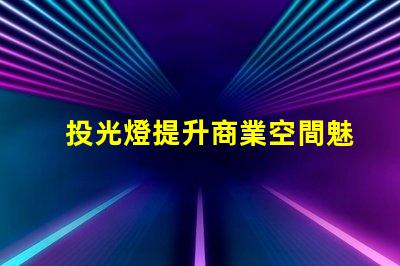 投光燈提升商業空間魅力的投光燈解決方案